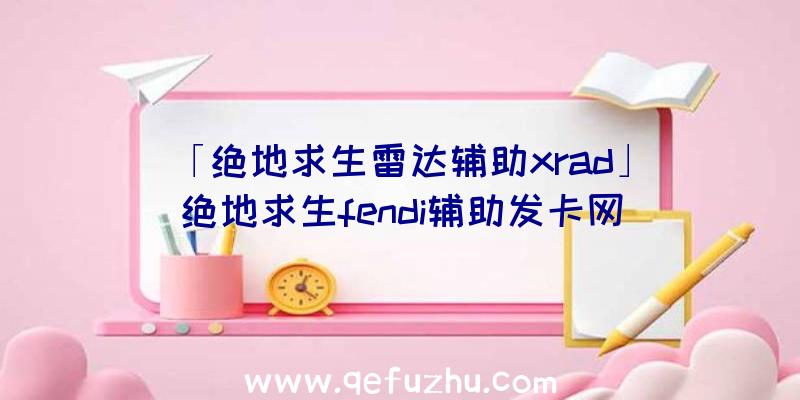 「绝地求生雷达辅助xrad」|绝地求生fendi辅助发卡网